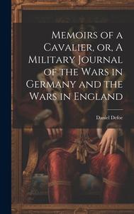 Memoirs of a Cavalier, or, A Military Journal of the Wars in Germany and the Wars in England di Defoe Daniel edito da LEGARE STREET PR