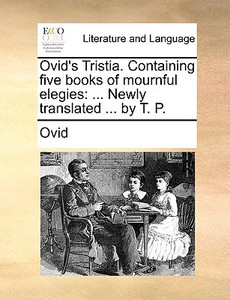 Ovid's Tristia. Containing Five Books Of Mournful Elegies di Ovid edito da Gale Ecco, Print Editions