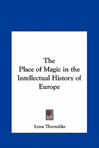 The Place of Magic in the Intellectual History of Europe di Lynn Thorndike edito da Kessinger Publishing