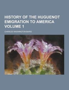 History Of The Huguenot Emigration To America Volume 1 di Charles Washington Baird edito da Theclassics.us