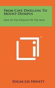 From Cave Dwelling to Mount Olympus: Man in the Pageant of the Ages di Edgar L. Hewett edito da Literary Licensing, LLC