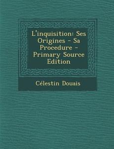 L'Inquisition: Ses Origines - Sa Procedure - Primary Source Edition di Celestin Douais edito da Nabu Press