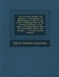 The Lawrence Reader and Speaker: A Compilation of Masterpieces in Poetry and Prose, Including Many of the Greatest Orations of All Ages, with Biograph di Edwin Gordon Lawrence edito da Nabu Press