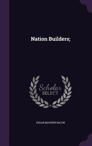 Nation Builders; di Edgar Mayhew Bacon edito da Palala Press