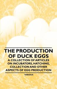 The Production of Duck Eggs - A Collection of Articles on Incubators, Hatching, Collection and Other Aspects of Egg Prod di Various edito da Read Books