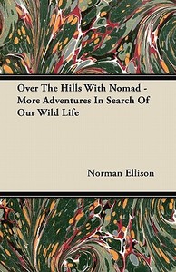 Over The Hills With Nomad - More Adventures In Search Of Our Wild Life di Norman Ellison edito da Gallaher Press