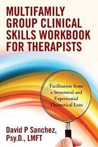 Multifamily Group Clinical Skills Workbook for Therapists: Facilitation from a Structural and Experiential Theoretical Lens di Psy D. Lmft David P. Sanchez edito da Createspace
