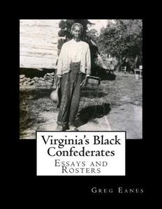 Virginia's Black Confederates: Essays and Rosters of Civil War Virginia's Black Confederates di Greg Eanes edito da Createspace