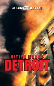 Hitler Burns Detroit di Allan Dare Pearce edito da iUniverse