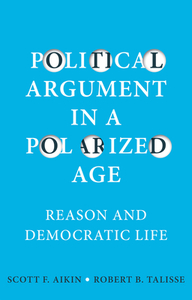 Political Argument in a Polarized Age: Reason and Democratic Life di Scott F. Aikin, Robert B. Talisse edito da POLITY PR
