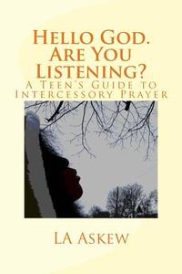 Hello God. Are You Listening: A Teen's Guide to Intercessory Prayer di La Askew edito da Createspace Independent Publishing Platform