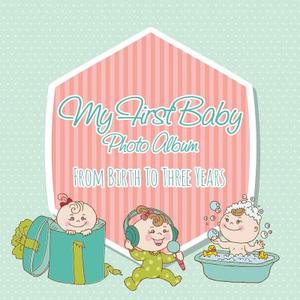 My First Baby Photo Album: From Birth to Three Years di Speedy Publishing LLC edito da SPEEDY PUB LLC