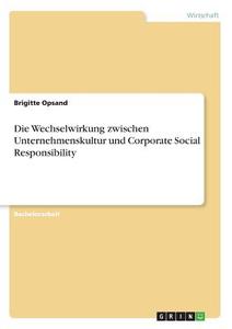 Die Wechselwirkung zwischen Unternehmenskultur und Corporate Social Responsibility di Brigitte Opsand edito da GRIN Verlag