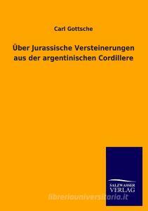 Über Jurassische Versteinerungen aus der argentinischen Cordillere di Carl Gottsche edito da TP Verone Publishing