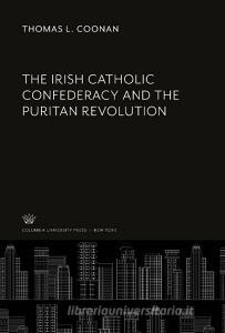 The Irish Catholic Confederacy and the Puritan Revolution di Thomas L. Coonan edito da Columbia University Press