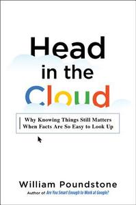 Head in the Cloud: Why Knowing Things Still Matters When Facts Are So Easy to Look Up di William Poundstone edito da Little Brown and Company