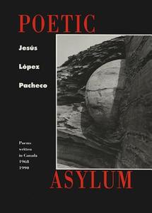 Poetic Asylum: Poems Written in Canada 1968-1990 di Jesus Lopez-Pacheco, Jesbus Lbopez Pacheco, Fabio T. Lopez Lazaro edito da BRICK BOOKS