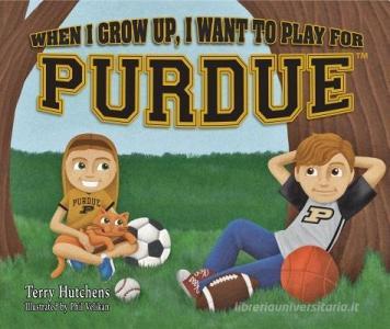 When I Grow Up, I Want to Play for Purdue di Terry Hutchens edito da TERRY HUTCHENS PUBN