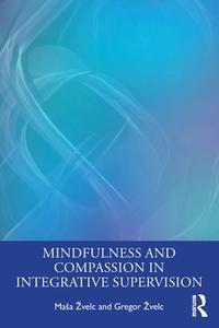 Mindfulness And Compassion In Integrative Supervision di Masa Zvelc, Gregor Zvelc edito da Taylor & Francis Ltd