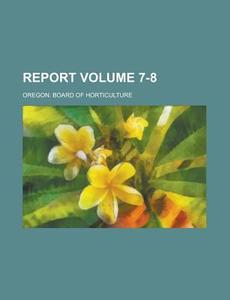 Report Volume 7-8 di Oregon Board of Horticulture edito da Rarebooksclub.com