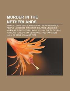 Murder In The Netherlands: People Convicted Of Murder By The Netherlands, People Murdered In The Netherlands di Source Wikipedia edito da Books Llc, Wiki Series