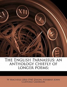 The English Parnassus: An Anthology Chie di W. Macneile 1866 Dixon, Herbert John Clifford Grierson edito da Nabu Press