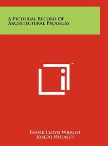 A Pictorial Record of Architectural Progress di Frank Lloyd Wright edito da Literary Licensing, LLC