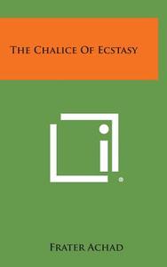 The Chalice of Ecstasy di Frater Achad edito da Literary Licensing, LLC