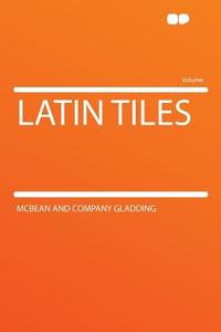 Latin Tiles di McBean and Company Gladding edito da HardPress Publishing
