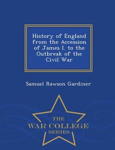 History Of England From The Accession Of James I. To The Outbreak Of The Civil War - War College Series di Samuel Rawson Gardiner edito da War College Series