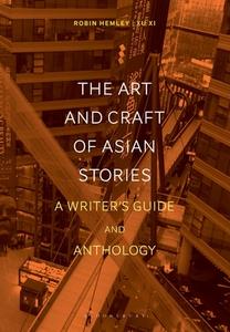 The Art and Craft of Stories from Asia: A Writer's Guide and Anthology di Robin Hemley, Xu Xi edito da BLOOMSBURY ACADEMIC