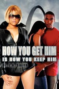 How You Get Him Is How You Keep Him di L. A. Smith edito da AuthorHouse