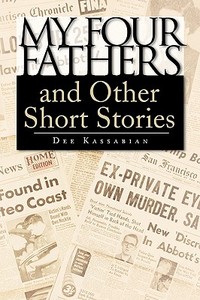 My Four Fathers and Other Short Stories di Dee Kassabian edito da Xlibris
