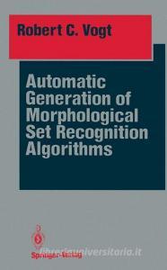 Automatic Generation of Morphological Set Recognition Algorithms di Robert C. Vogt edito da Springer New York