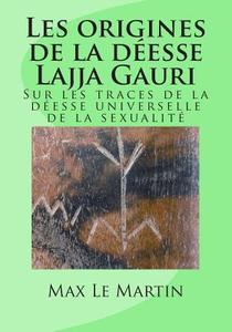 Les Origines de La Deesse Lajja Gauri: Sur Les Traces de La Deesse Universelle de La Sexualite di MR Max Le Martin edito da Createspace