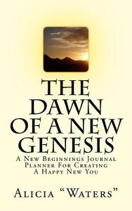 The Dawn of a New Genesis: A New Beginnings Journal Planner for Creating a Happy New You di Alicia Waters edito da Createspace