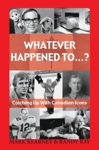 Whatever Happened To...?: Catching Up with Canadian Icons di Mark Kearney, Randy Ray edito da DUNDURN PR LTD