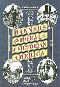 Manners & Morals of Victorian America di Wayne Erbsen edito da Native Ground Music, Incorporated