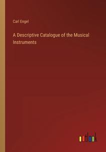A Descriptive Catalogue of the Musical Instruments di Carl Engel edito da Outlook Verlag