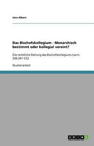 Das Bischofskollegium - Monarchisch Bestimmt Oder Kollegial Vereint? di Jens Albers edito da Grin Verlag