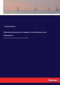 Erklärendes Wörterbuch der im Bergbau, in der Hüttenkunde und in Salinenwerken di Anonymous edito da hansebooks