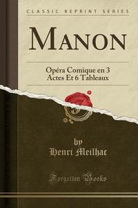 Manon: Opéra Comique En 3 Actes Et 6 Tableaux (Classic Reprint) di Henri Meilhac edito da Forgotten Books