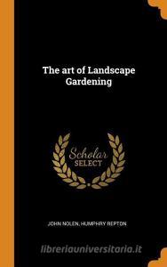 The Art Of Landscape Gardening di John Nolen, Humphry Repton edito da Franklin Classics Trade Press