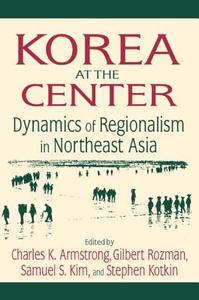 Korea at the Center: Dynamics of Regionalism in Northeast Asia di Charles K. Armstrong, Gilbert Rozman, Samuel S. Kim, Stephen Kotkin edito da Taylor & Francis Ltd
