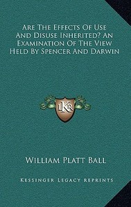Are the Effects of Use and Disuse Inherited? an Examination of the View Held by Spencer and Darwin di William Platt Ball edito da Kessinger Publishing