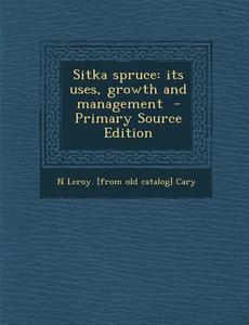 Sitka Spruce: Its Uses, Growth and Management - Primary Source Edition di N. Leroy [From Old Catalog] Cary edito da Nabu Press