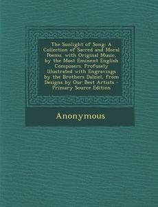 The Sunlight of Song: A Collection of Sacred and Moral Poems. with Original Music, by the Most Eminent English Composers. Profusely Illustra di Anonymous edito da Nabu Press