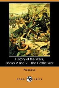 History of the Wars, Books V and VI: The Gothic War (Dodo Press) di Procopius edito da DODO PR