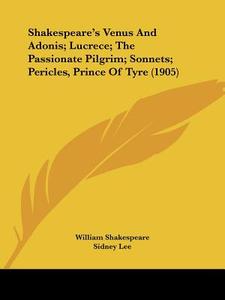 Shakespeare's Venus and Adonis; Lucrece; The Passionate Pilgrim; Sonnets; Pericles, Prince of Tyre (1905) di William Shakespeare, Sidney Lee edito da Kessinger Publishing