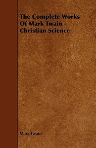The Complete Works Of Mark Twain - Christian Science di Mark Twain edito da Grant Press